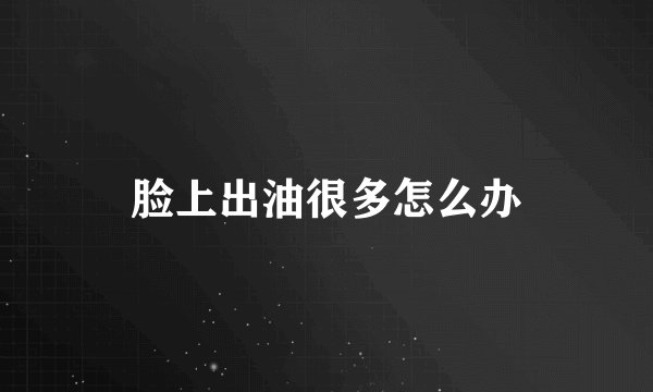 脸上出油很多怎么办