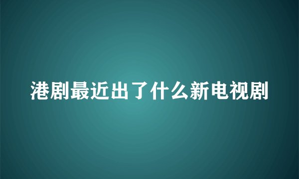 港剧最近出了什么新电视剧