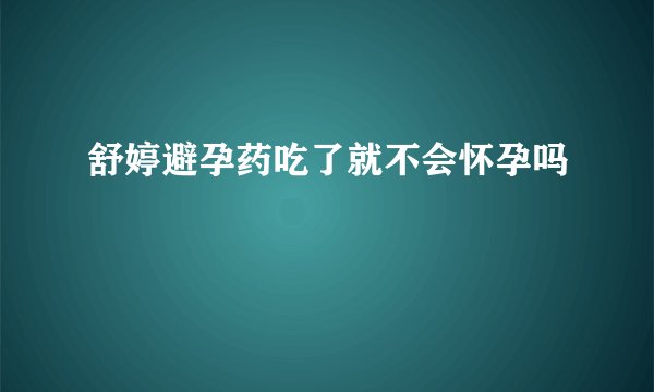 舒婷避孕药吃了就不会怀孕吗