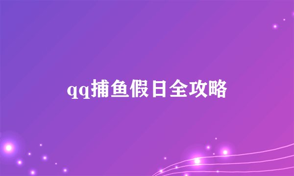 qq捕鱼假日全攻略