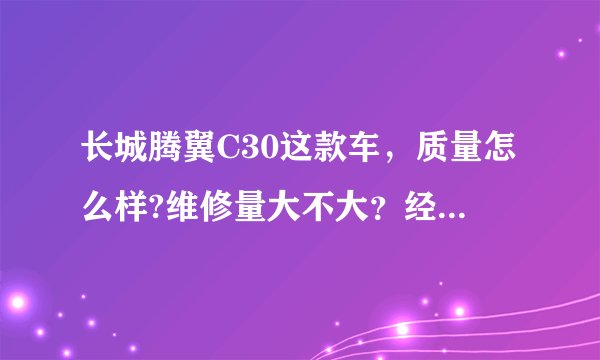 长城腾翼C30这款车，质量怎么样?维修量大不大？经常会出现什么毛病？
