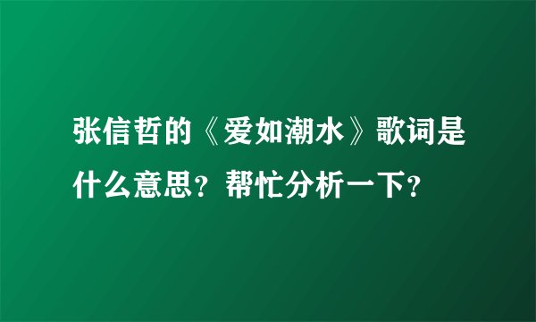 张信哲的《爱如潮水》歌词是什么意思？帮忙分析一下？