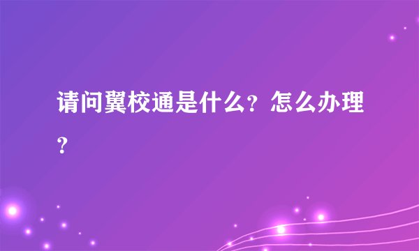 请问翼校通是什么？怎么办理？