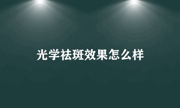光学祛斑效果怎么样