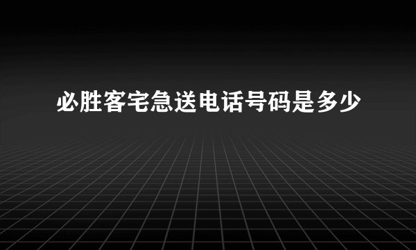 必胜客宅急送电话号码是多少