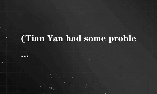 (Tian Yan had some problems.She wrote to an editor of Magazi