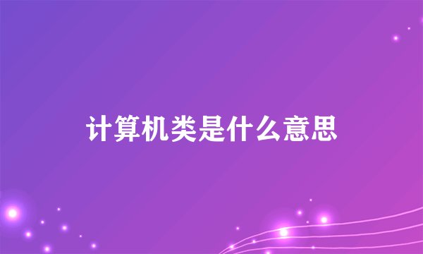 计算机类是什么意思
