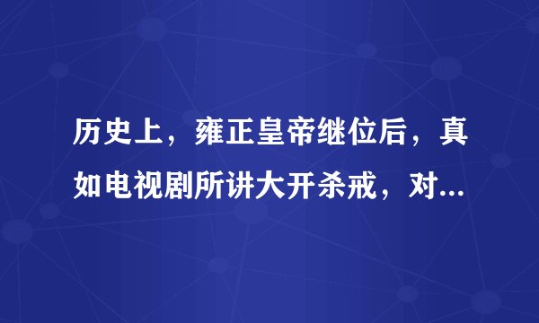 历史上，雍正皇帝继位后，真如电视剧所讲大开杀戒，对亲兄弟下狠手吗？