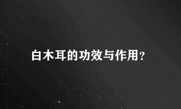 白木耳的功效与作用？
