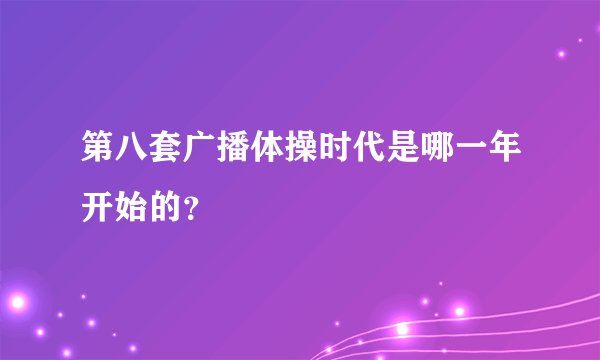 第八套广播体操时代是哪一年开始的？