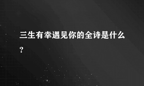 三生有幸遇见你的全诗是什么？