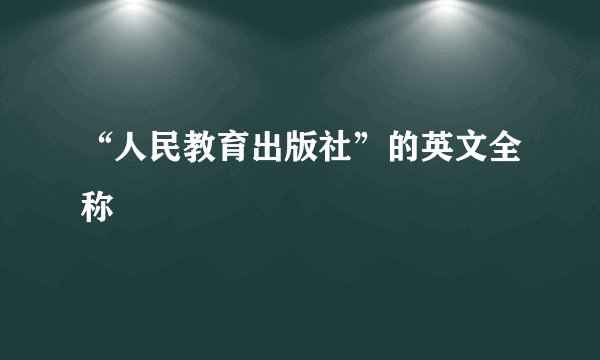 “人民教育出版社”的英文全称