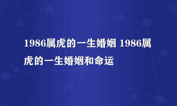 1986属虎的一生婚姻 1986属虎的一生婚姻和命运