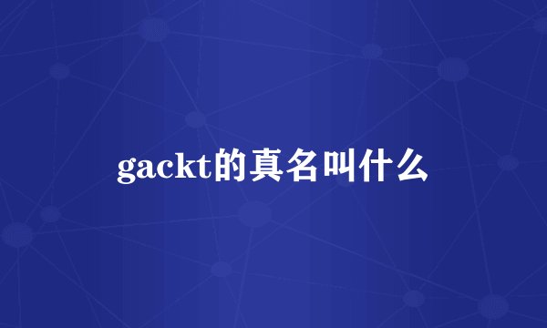 gackt的真名叫什么