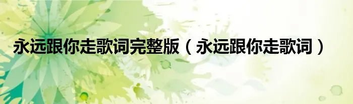 永远跟你走歌词完整版（永远跟你走歌词）