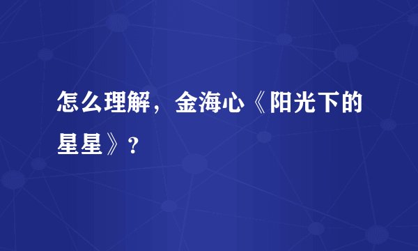 怎么理解，金海心《阳光下的星星》？