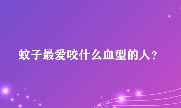 蚊子最爱咬什么血型的人？