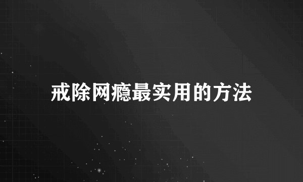 戒除网瘾最实用的方法