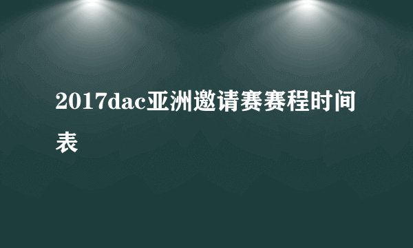 2017dac亚洲邀请赛赛程时间表