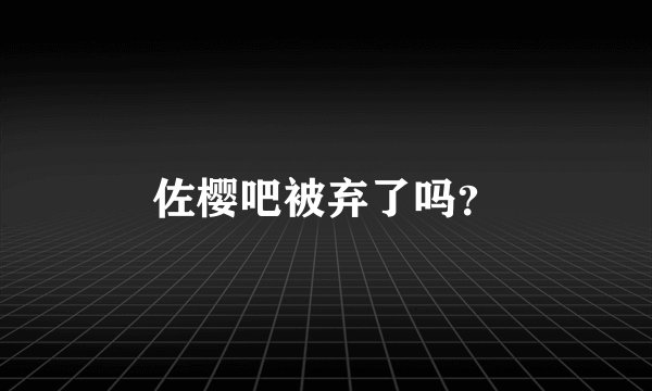 佐樱吧被弃了吗？