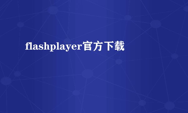 flashplayer官方下载
