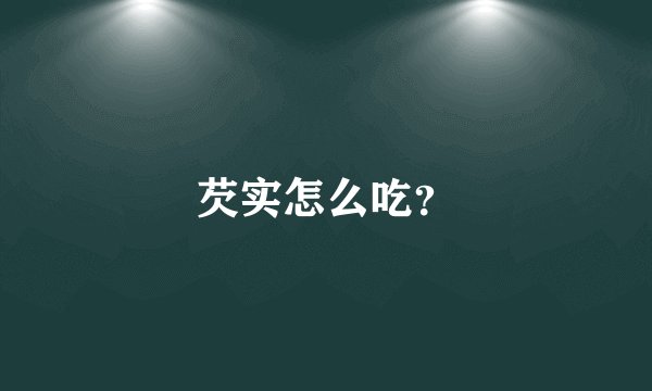 芡实怎么吃？