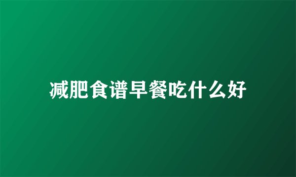 减肥食谱早餐吃什么好
