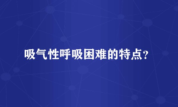吸气性呼吸困难的特点？