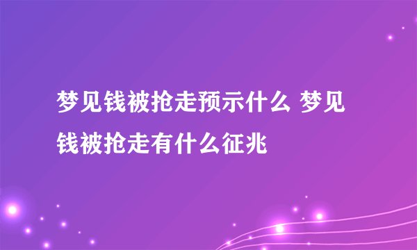 梦见钱被抢走预示什么 梦见钱被抢走有什么征兆