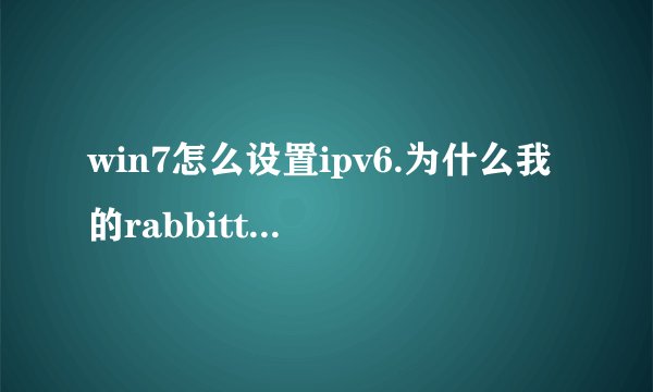 win7怎么设置ipv6.为什么我的rabbittv用不了啊！求详细步骤？