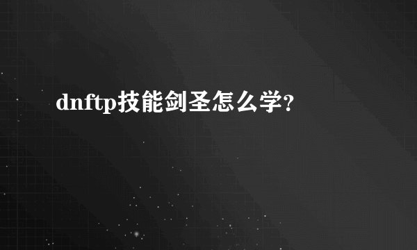 dnftp技能剑圣怎么学？