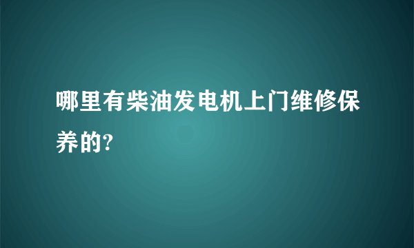 哪里有柴油发电机上门维修保养的?