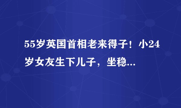 55岁英国首相老来得子！小24岁女友生下儿子，坐稳第一夫人宝座啦