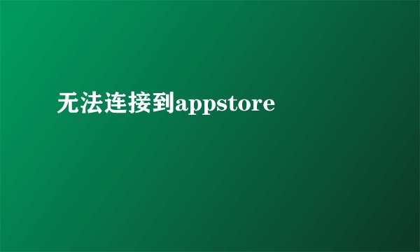 无法连接到appstore