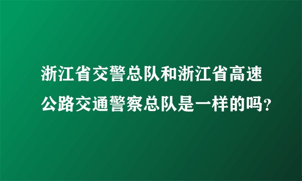 浙江省交警总队和浙江省高速公路交通警察总队是一样的吗？