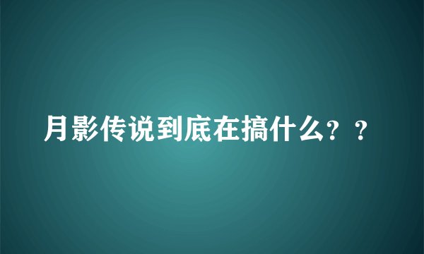 月影传说到底在搞什么？？