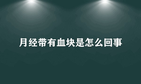 月经带有血块是怎么回事