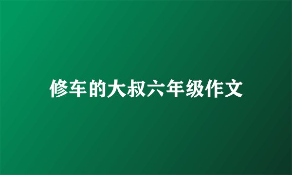 修车的大叔六年级作文