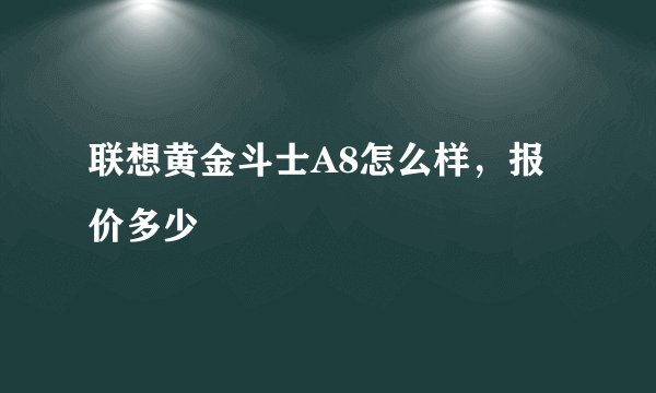联想黄金斗士A8怎么样，报价多少