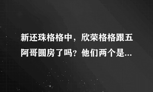 新还珠格格中，欣荣格格跟五阿哥圆房了吗？他们两个是不是还有了一个孩子？？？急求…………谢谢~~~