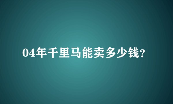 04年千里马能卖多少钱？