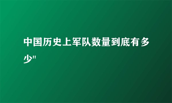 中国历史上军队数量到底有多少