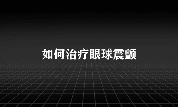 如何治疗眼球震颤