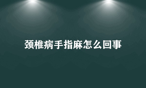 颈椎病手指麻怎么回事