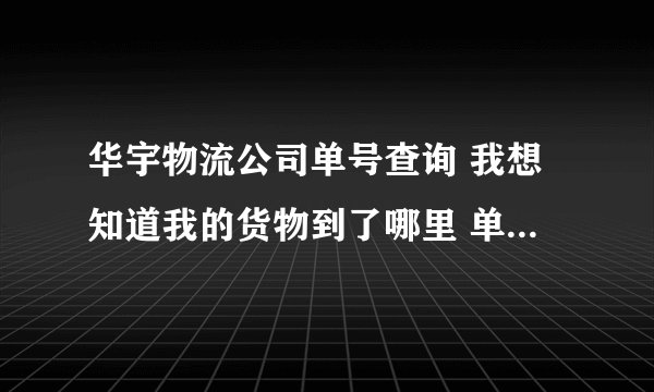 华宇物流公司单号查询 我想知道我的货物到了哪里 单号28888986