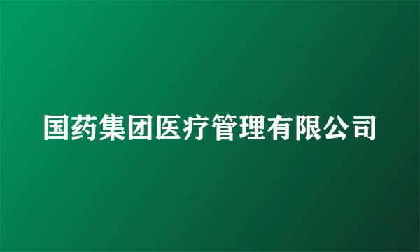 国药集团医疗管理有限公司