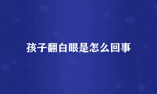 孩子翻白眼是怎么回事