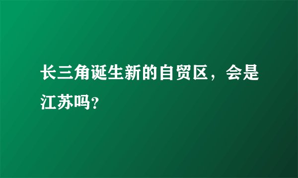 长三角诞生新的自贸区，会是江苏吗？
