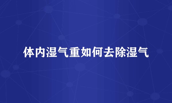 体内湿气重如何去除湿气