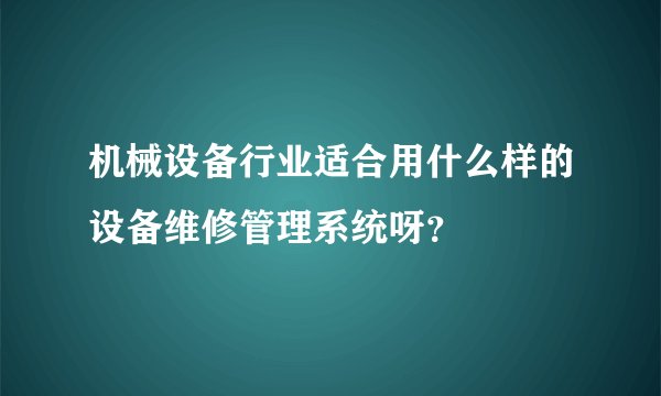 机械设备行业适合用什么样的设备维修管理系统呀？